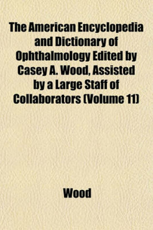 Cover of The American Encyclopedia and Dictionary of Ophthalmology Edited by Casey A. Wood, Assisted by a Large Staff of Collaborators (Volume 11)