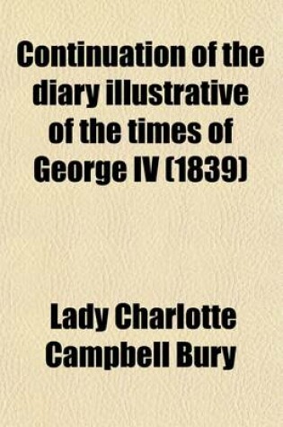 Cover of Continuation of the Diary Illustrative of the Times of George IV (Volume 2); Interspersed with Original Letters from the Late Queen Caroline, the Princess Charlotte, and from Various Other Distinguished Persons