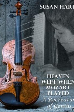 Cover of Heaven Wept When Mozart Played – a Recreation of Genius