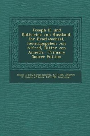 Cover of Joseph II. Und Katharina Von Russland. Ihr Briefwechsel, Herausgegeben Von Alfred, Ritter Von Arneth - Primary Source Edition