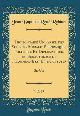 Book cover for Dictionnaire Universel Des Sciences Morale, Economique, Politique Et Diplomatique, Ou Bibliotheque de l'Homme-d'Etat Et Du Citoyen, Vol. 29