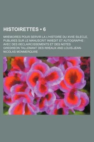 Cover of Histoirettes (6); M Emoires Pour Servir La L'Histoire Du Xviie Silecle, Publi Es Sur Le Manuscrit in Edit Et Autographe Avec Des Eclaircissements Et Des Notes