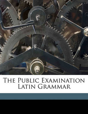 Book cover for The Public Examination Latin Grammar