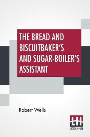 Cover of The Bread And Biscuitbaker's And Sugar-Boiler's Assistant