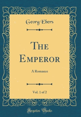 Book cover for The Emperor, Vol. 1 of 2: A Romance (Classic Reprint)