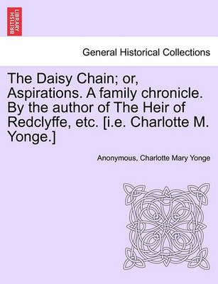 Book cover for The Daisy Chain; Or, Aspirations. a Family Chronicle. by the Author of the Heir of Redclyffe, Etc. [I.E. Charlotte M. Yonge.]