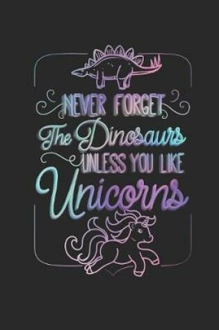 Cover of Never Forget The Dinosaurs Unless You Like Unicorns
