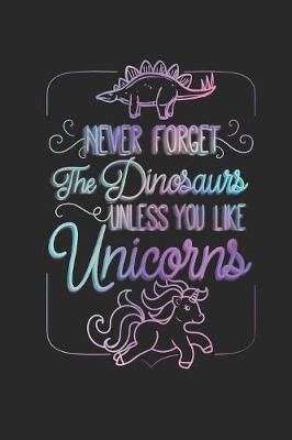 Book cover for Never Forget The Dinosaurs Unless You Like Unicorns