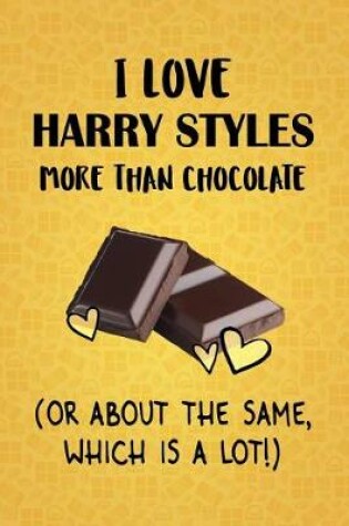 Cover of I Love Harry Styles More Than Chocolate (Or About The Same, Which Is A Lot!)