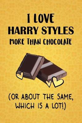 Book cover for I Love Harry Styles More Than Chocolate (Or About The Same, Which Is A Lot!)