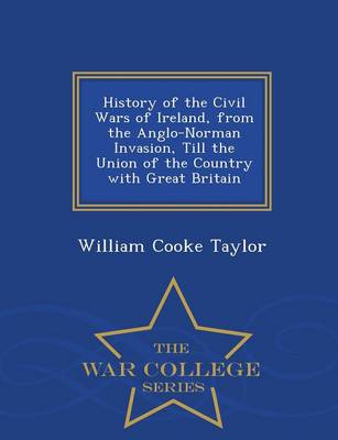 Book cover for History of the Civil Wars of Ireland, from the Anglo-Norman Invasion, Till the Union of the Country with Great Britain - War College Series