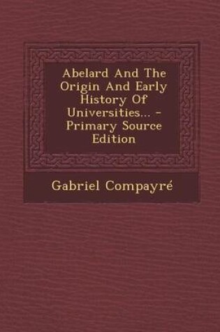 Cover of Abelard and the Origin and Early History of Universities... - Primary Source Edition