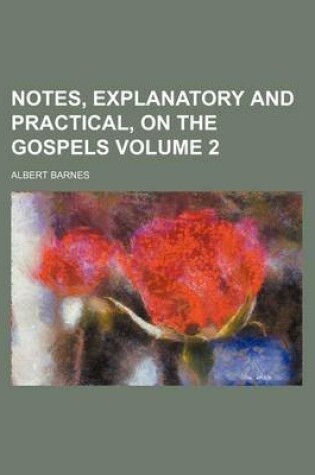 Cover of Notes, Explanatory and Practical, on the Gospels Volume 2