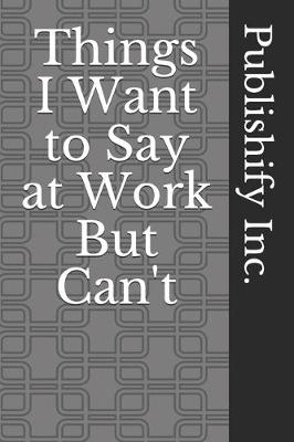Book cover for Things I Want to Say at Work But Can't