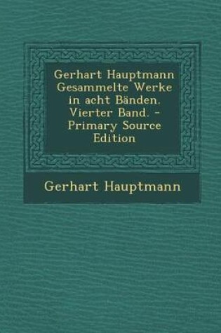 Cover of Gerhart Hauptmann Gesammelte Werke in Acht Banden. Vierter Band. - Primary Source Edition