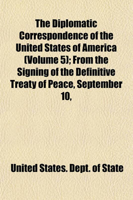 Book cover for The Diplomatic Correspondence of the United States of America (Volume 5); From the Signing of the Definitive Treaty of Peace, September 10,