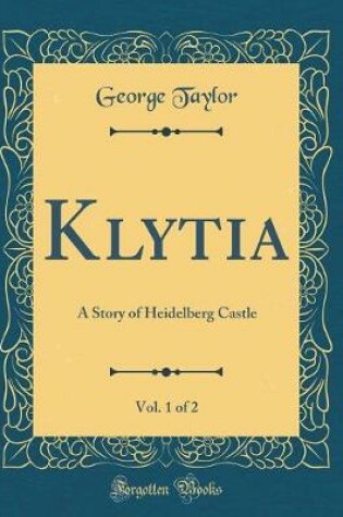 Cover of Klytia, Vol. 1 of 2: A Story of Heidelberg Castle (Classic Reprint)