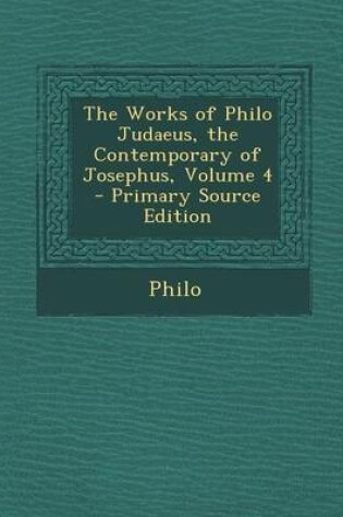 Cover of The Works of Philo Judaeus, the Contemporary of Josephus, Volume 4 - Primary Source Edition