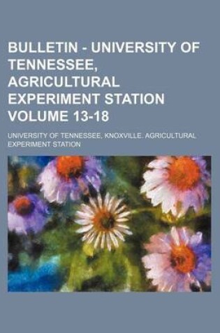 Cover of Bulletin - University of Tennessee, Agricultural Experiment Station Volume 13-18