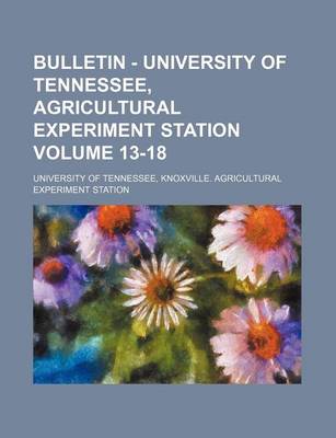 Book cover for Bulletin - University of Tennessee, Agricultural Experiment Station Volume 13-18