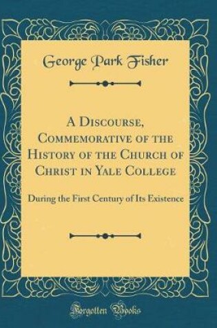 Cover of A Discourse, Commemorative of the History of the Church of Christ in Yale College: During the First Century of Its Existence (Classic Reprint)