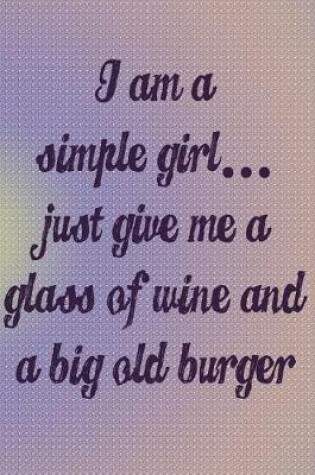 Cover of I'm a Simple Girl Just Give Me a Glass of Wine and a Big Old Burger