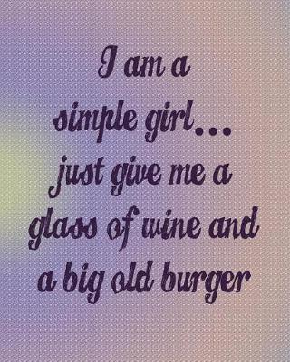 Book cover for I'm a Simple Girl Just Give Me a Glass of Wine and a Big Old Burger