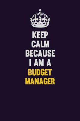 Book cover for Keep Calm Because I Am A Budget Manager