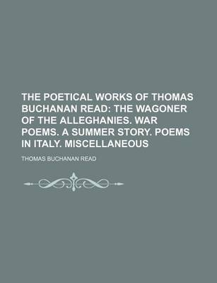 Book cover for The Poetical Works of Thomas Buchanan Read; The Wagoner of the Alleghanies. War Poems. a Summer Story. Poems in Italy. Miscellaneous