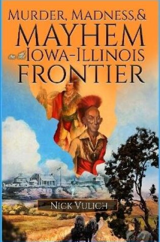 Cover of Murder, Madness, and Mayhem on the Iowa Illinois Frontier