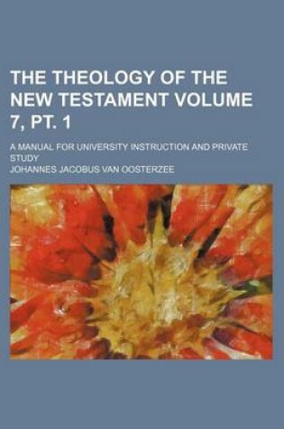 Cover of The Theology of the New Testament Volume 7, PT. 1; A Manual for University Instruction and Private Study