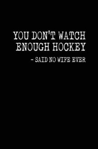 Cover of You Don't Watch Enough Hockey - Said No Wife Ever