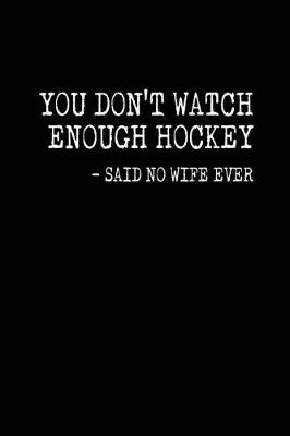 Cover of You Don't Watch Enough Hockey - Said No Wife Ever