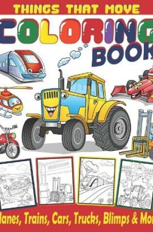 Cover of Things That Move Coloring Book / Planes, Trains, Cars, Trucks, Blimps & More!