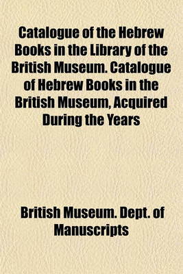 Book cover for Catalogue of the Hebrew Books in the Library of the British Museum. Catalogue of Hebrew Books in the British Museum, Acquired During the Years