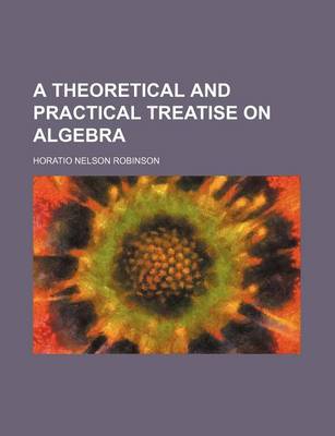 Book cover for A Theoretical and Practical Treatise on Algebra