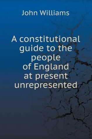 Cover of A constitutional guide to the people of England at present unrepresented