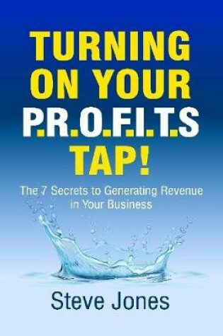 Cover of Turning On Your Profits Tap: The Seven Secrets to Generating Revenue In Your Business