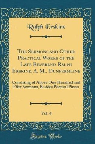 Cover of The Sermons and Other Practical Works of the Late Reverend Ralph Erskine, A. M., Dunfermline, Vol. 4