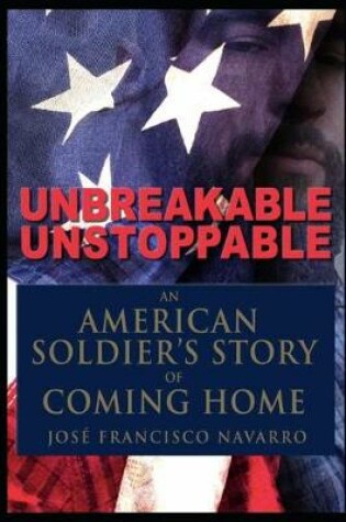 Cover of Unbreakable, Unstoppable an American Soldiers Story Of Coming Home