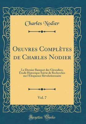 Book cover for Oeuvres Complètes de Charles Nodier, Vol. 7: Le Dernier Banquet des Girondins; Étude Historique Suivie de Recherches sur l'Éloquence Révolutionnaire (Classic Reprint)