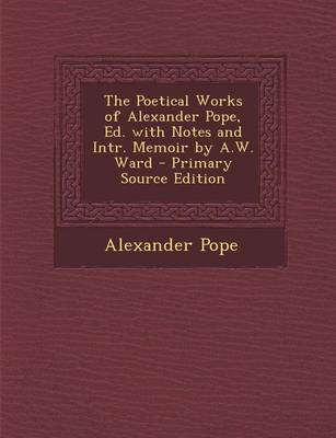 Book cover for The Poetical Works of Alexander Pope, Ed. with Notes and Intr. Memoir by A.W. Ward - Primary Source Edition