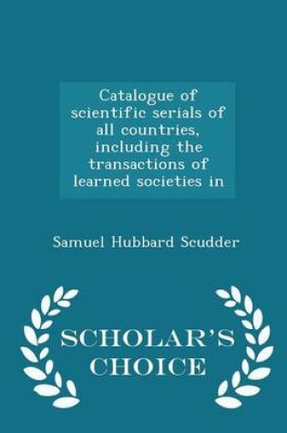 Cover of Catalogue of Scientific Serials of All Countries, Including the Transactions of Learned Societies in - Scholar's Choice Edition