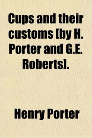 Cover of Cups and Their Customs [By H. Porter and G.E. Roberts].