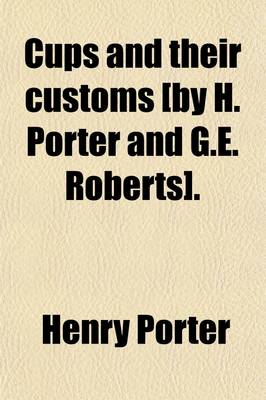 Book cover for Cups and Their Customs [By H. Porter and G.E. Roberts].