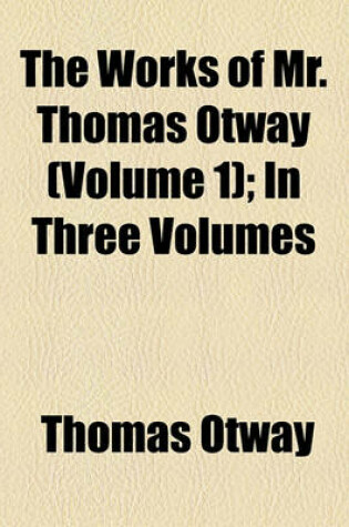 Cover of The Works of Mr. Thomas Otway (Volume 1); In Three Volumes