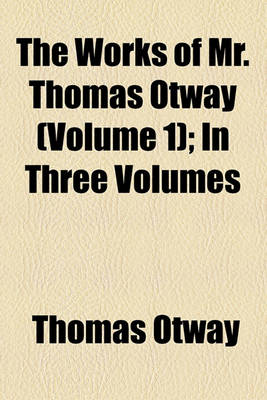 Book cover for The Works of Mr. Thomas Otway (Volume 1); In Three Volumes