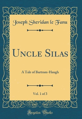 Book cover for Uncle Silas, Vol. 1 of 3: A Tale of Bartram-Haugh (Classic Reprint)
