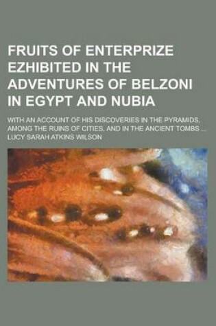 Cover of Fruits of Enterprize Ezhibited in the Adventures of Belzoni in Egypt and Nubia; With an Account of His Discoveries in the Pyramids, Among the Ruins of Cities, and in the Ancient Tombs ...