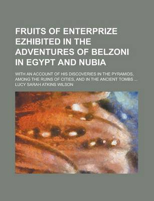 Book cover for Fruits of Enterprize Ezhibited in the Adventures of Belzoni in Egypt and Nubia; With an Account of His Discoveries in the Pyramids, Among the Ruins of Cities, and in the Ancient Tombs ...